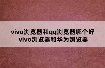 vivo浏览器和qq浏览器哪个好 vivo浏览器和华为浏览器